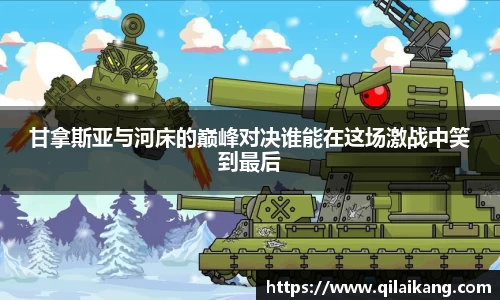 甘拿斯亚与河床的巅峰对决谁能在这场激战中笑到最后