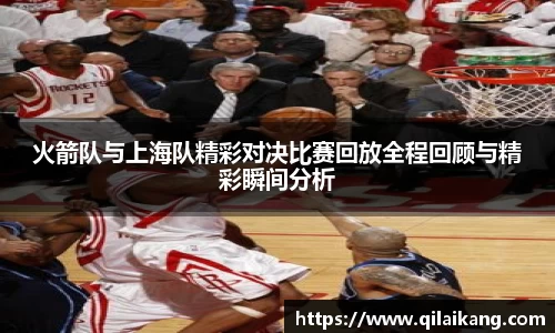 火箭队与上海队精彩对决比赛回放全程回顾与精彩瞬间分析
