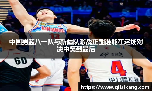 中国男篮八一队与新疆队激战正酣谁能在这场对决中笑到最后
