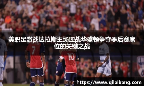 美职足激战达拉斯主场迎战华盛顿争夺季后赛席位的关键之战